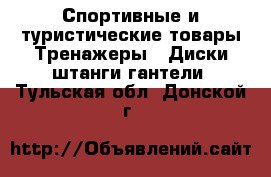 Спортивные и туристические товары Тренажеры - Диски,штанги,гантели. Тульская обл.,Донской г.